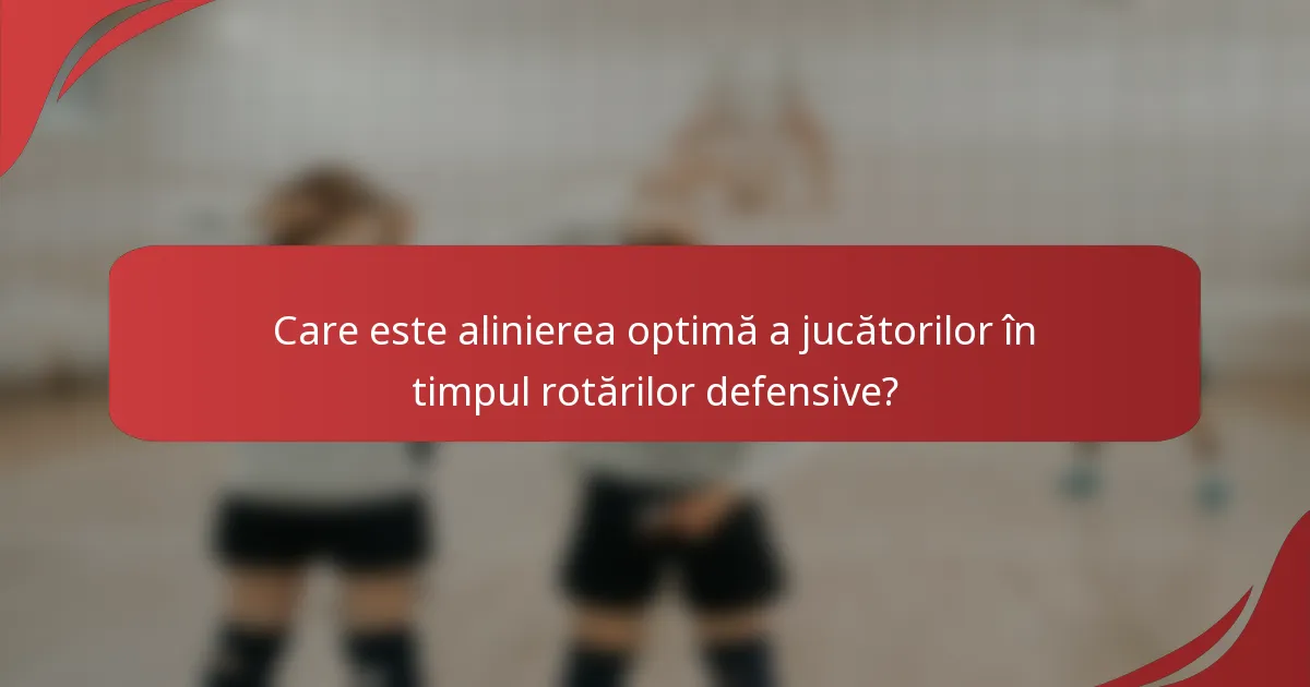 Care este alinierea optimă a jucătorilor în timpul rotărilor defensive?