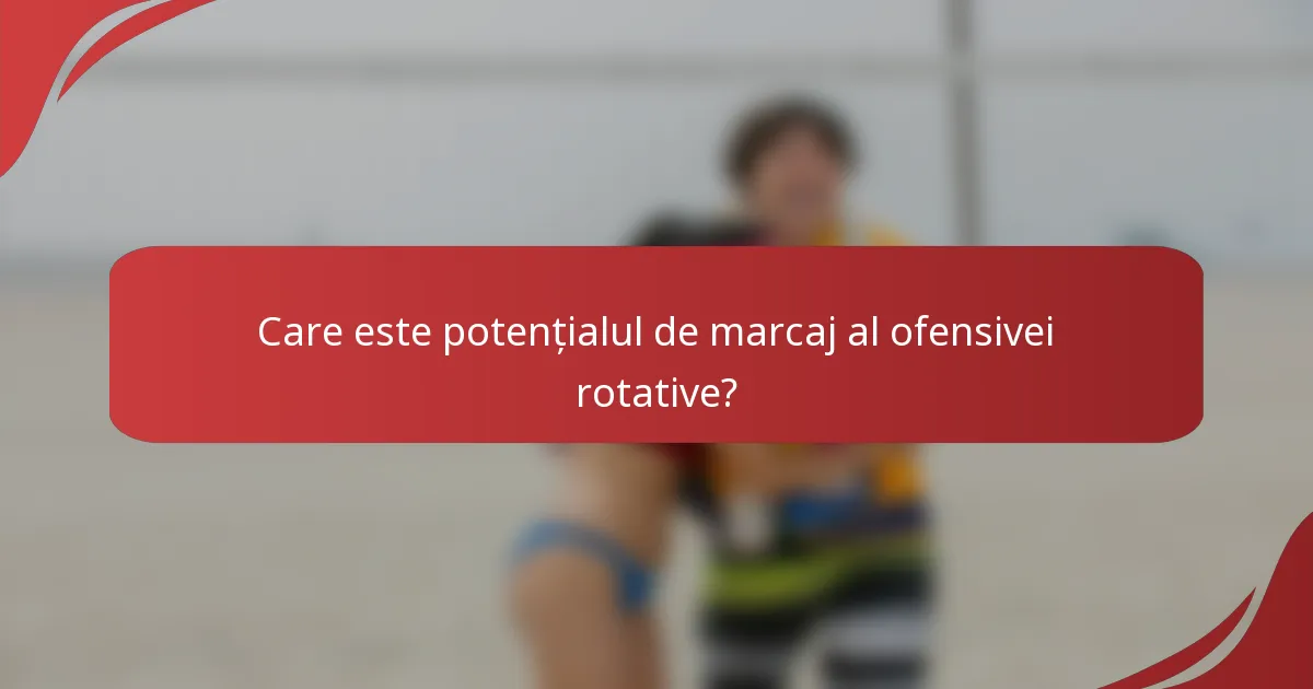 Care este potențialul de marcaj al ofensivei rotative?