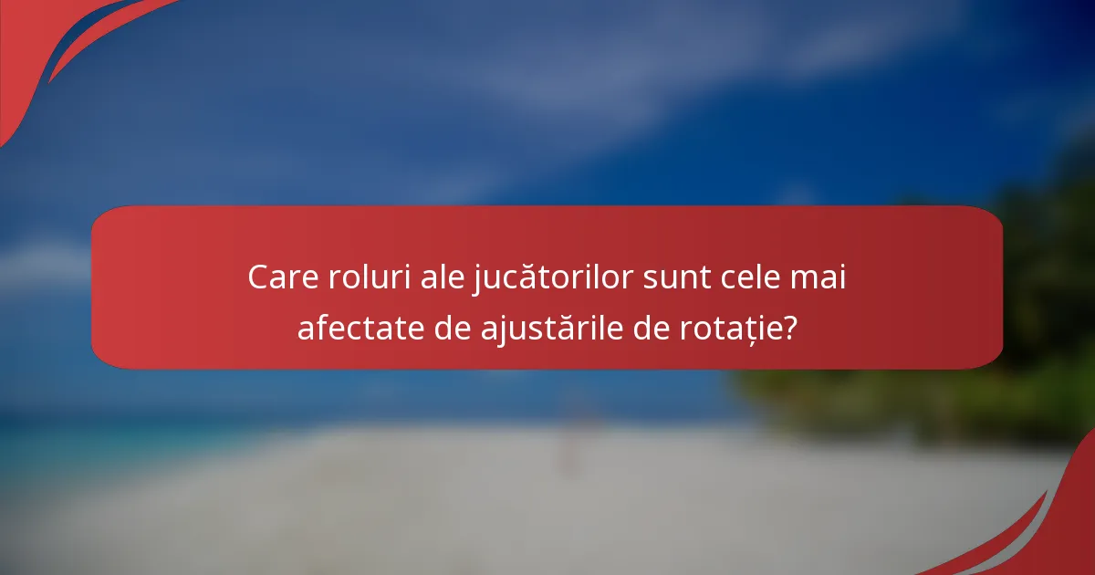 Care roluri ale jucătorilor sunt cele mai afectate de ajustările de rotație?