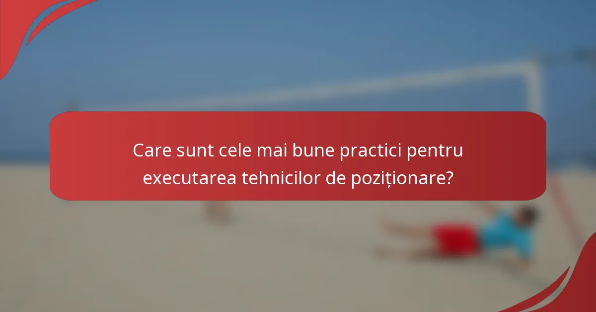 Care sunt cele mai bune practici pentru executarea tehnicilor de poziționare?