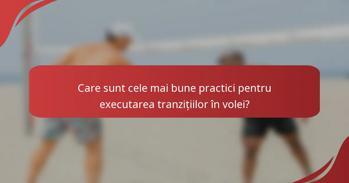 Care sunt cele mai bune practici pentru executarea tranzițiilor în volei?