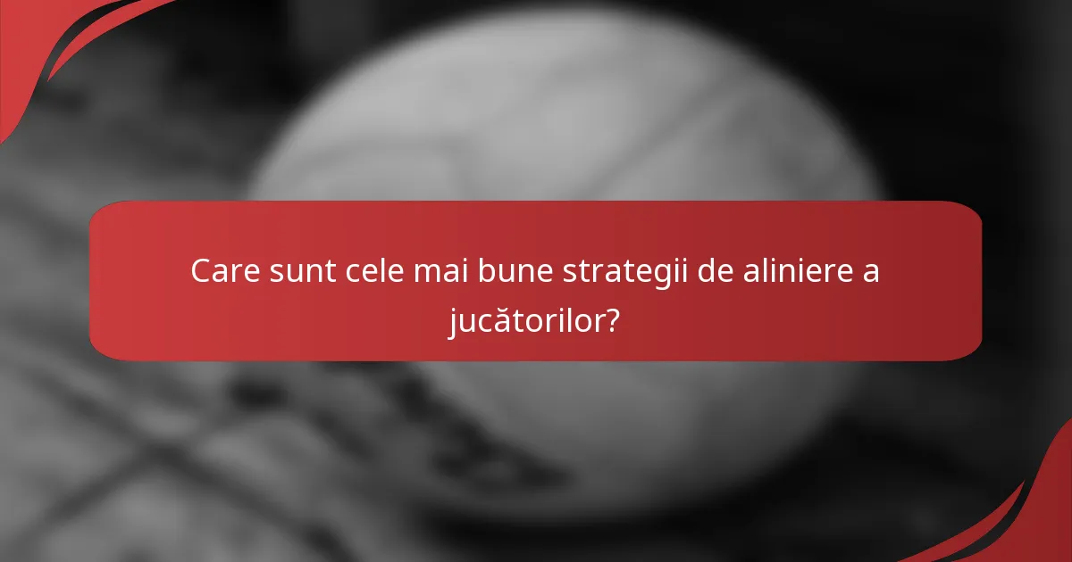Care sunt cele mai bune strategii de aliniere a jucătorilor?