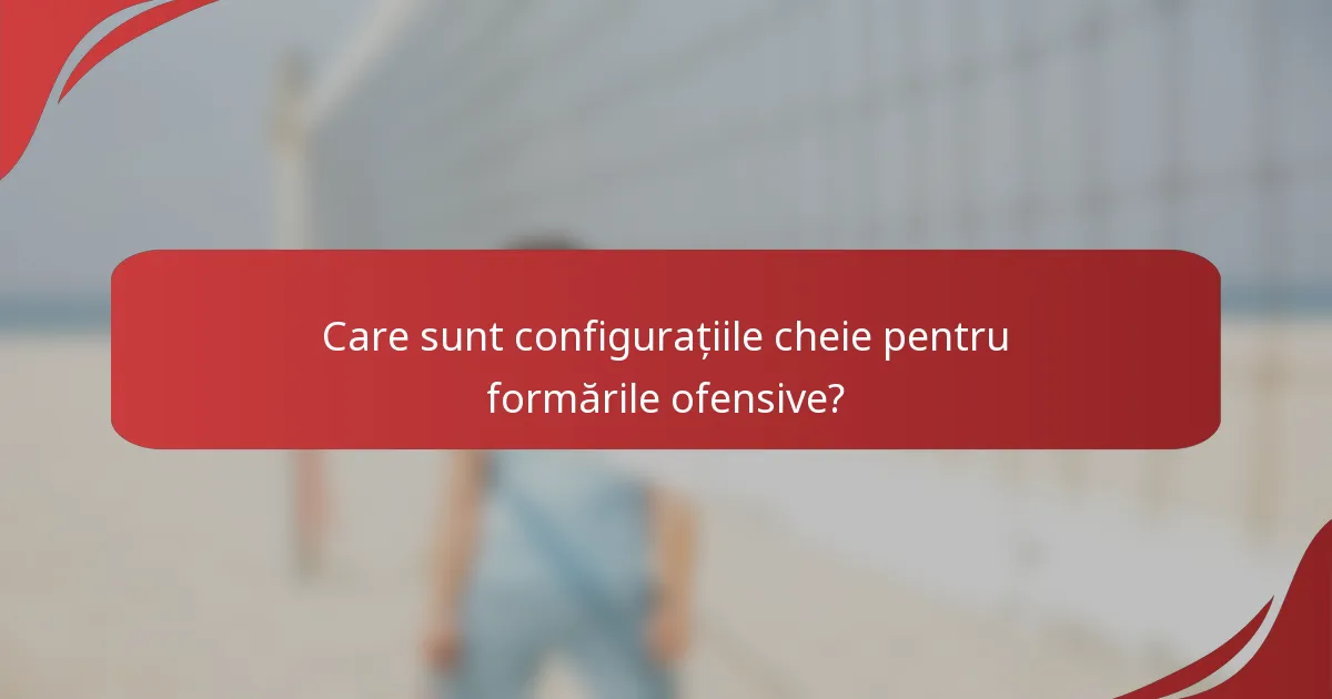 Care sunt configurațiile cheie pentru formările ofensive?