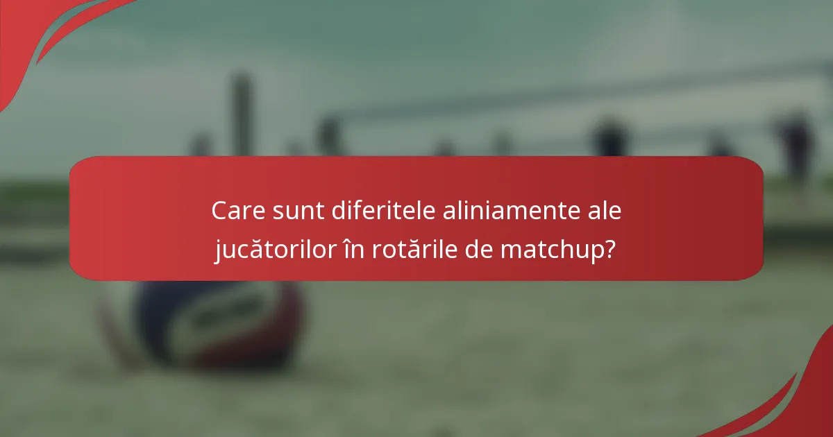 Care sunt diferitele aliniamente ale jucătorilor în rotările de matchup?