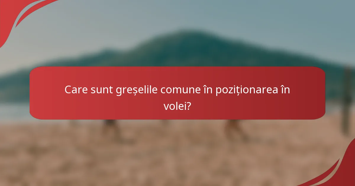 Care sunt greșelile comune în poziționarea în volei?