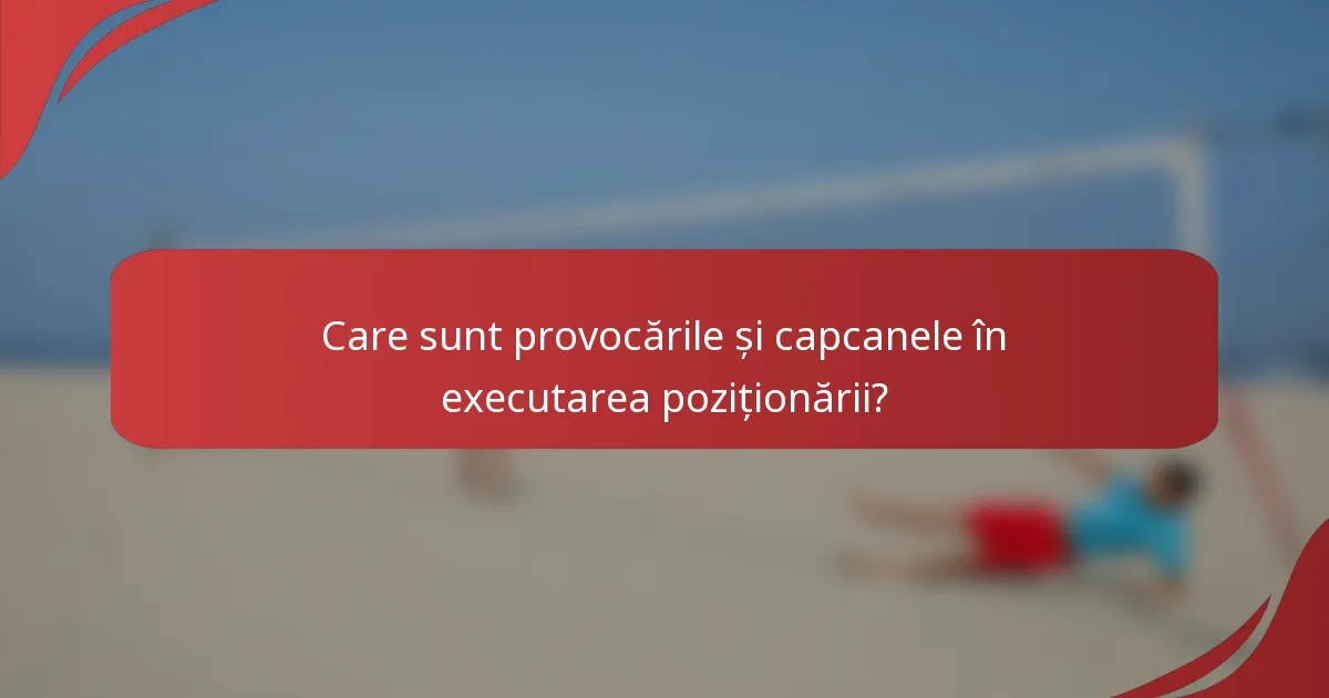 Care sunt provocările și capcanele în executarea poziționării?
