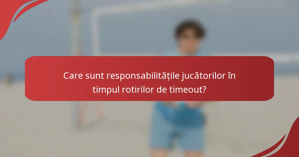 Care sunt responsabilitățile jucătorilor în timpul rotirilor de timeout?