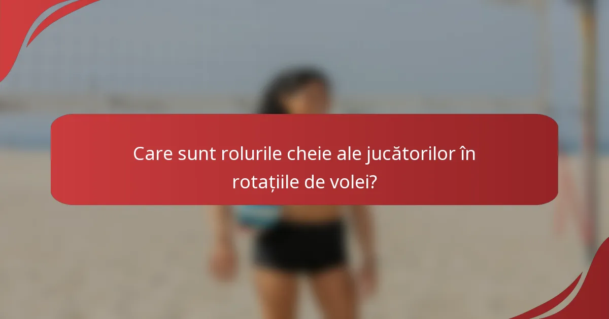 Care sunt rolurile cheie ale jucătorilor în rotațiile de volei?