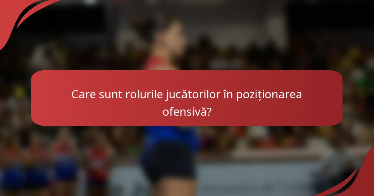 Care sunt rolurile jucătorilor în poziționarea ofensivă?