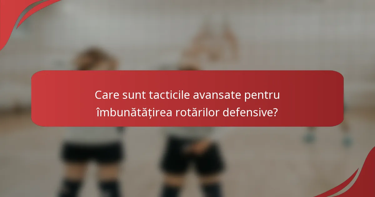 Care sunt tacticile avansate pentru îmbunătățirea rotărilor defensive?