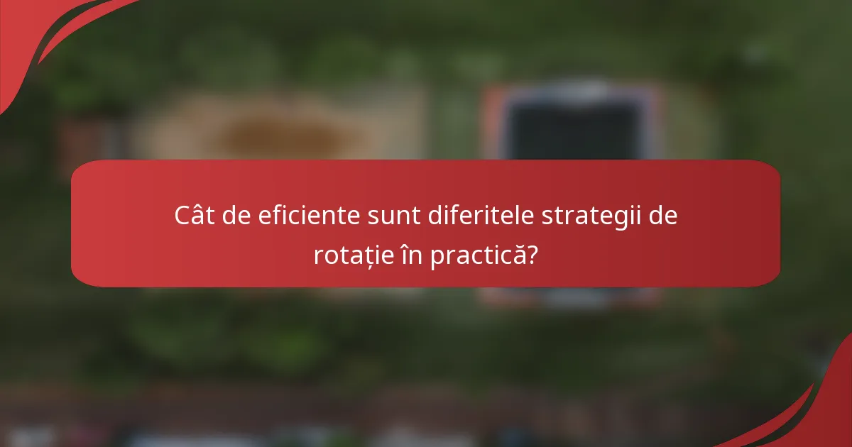 Cât de eficiente sunt diferitele strategii de rotație în practică?