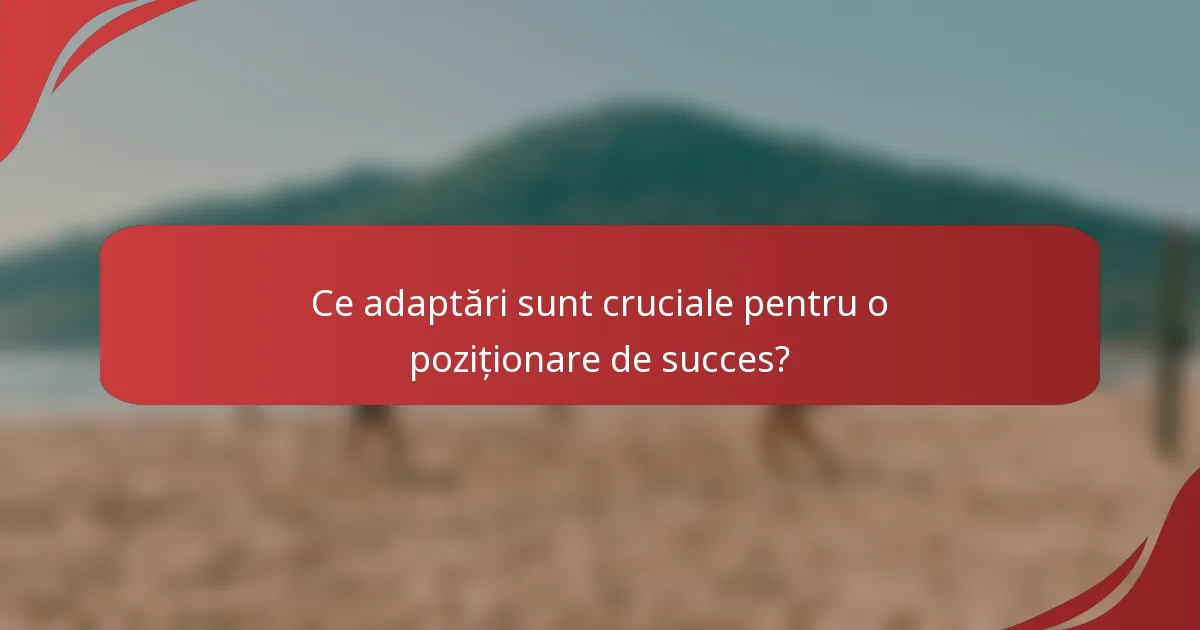 Ce adaptări sunt cruciale pentru o poziționare de succes?