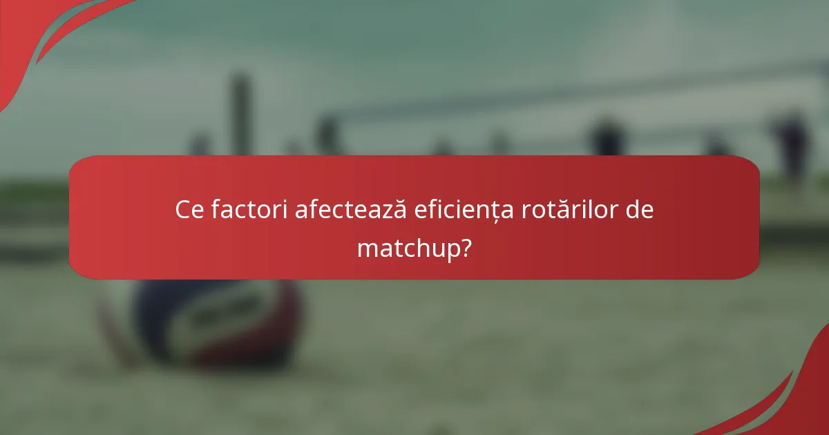 Ce factori afectează eficiența rotărilor de matchup?