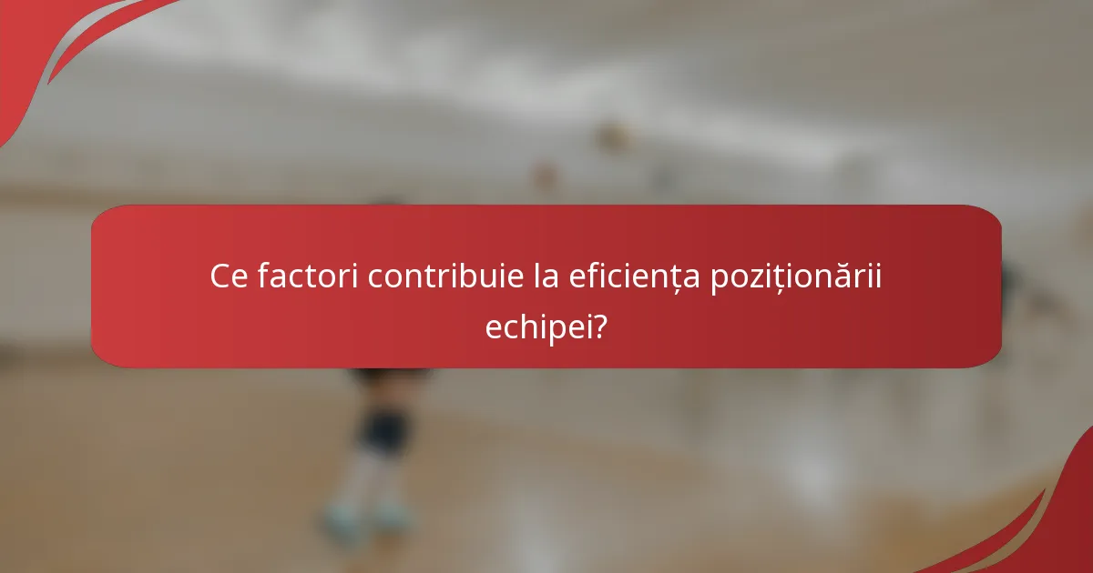 Ce factori contribuie la eficiența poziționării echipei?