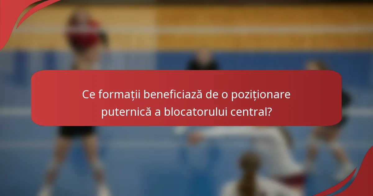Ce formații beneficiază de o poziționare puternică a blocatorului central?