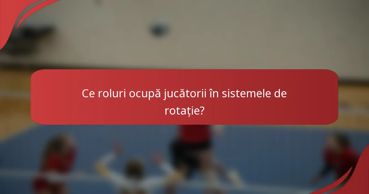 Ce roluri ocupă jucătorii în sistemele de rotație?