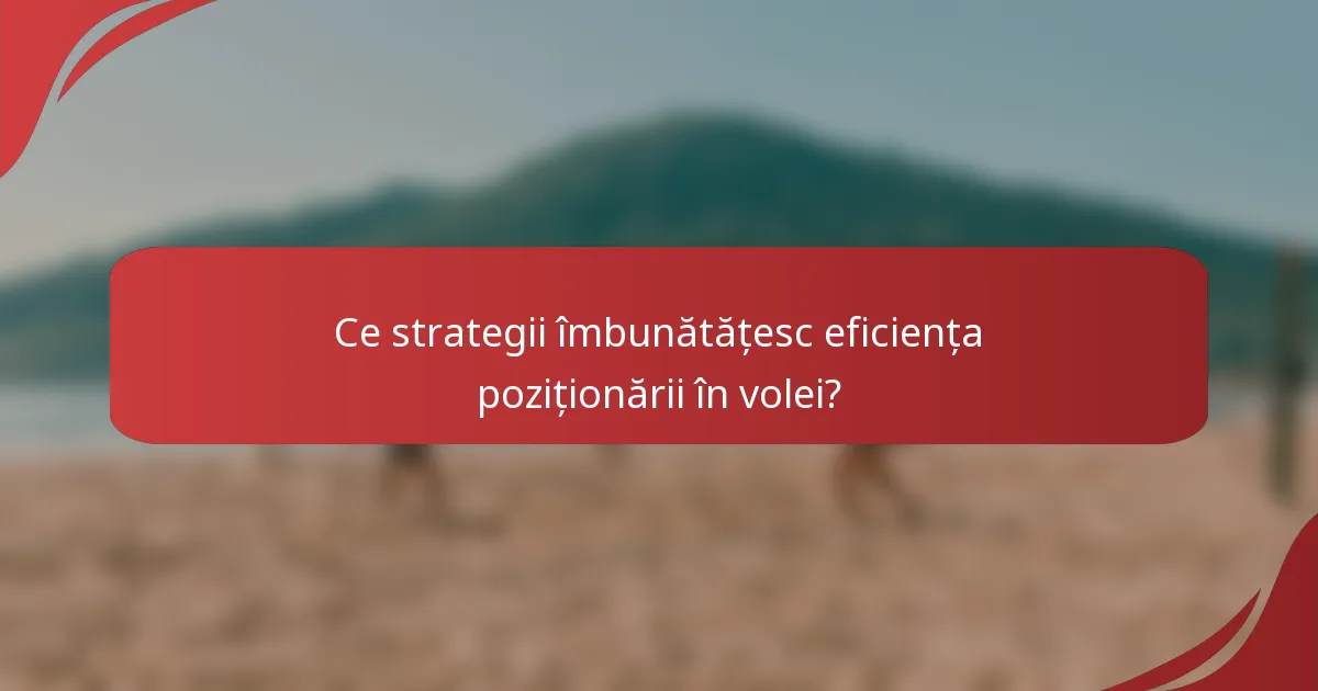 Ce strategii îmbunătățesc eficiența poziționării în volei?