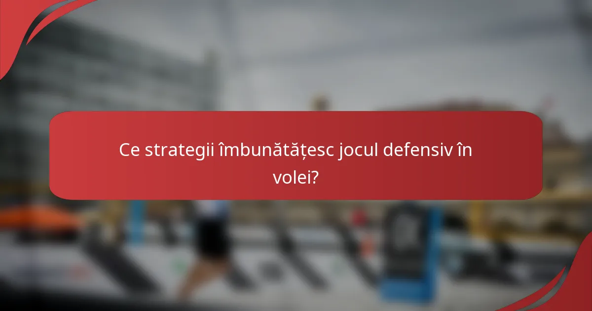 Ce strategii îmbunătățesc jocul defensiv în volei?