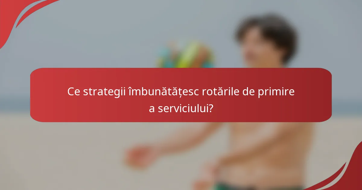 Ce strategii îmbunătățesc rotările de primire a serviciului?