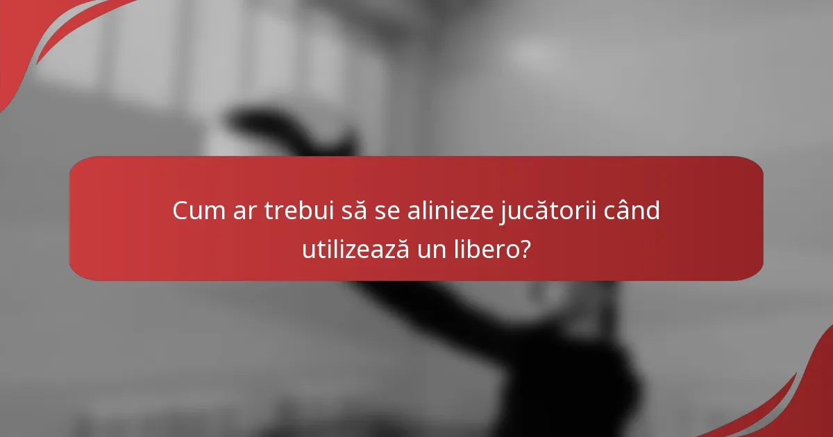 Cum ar trebui să se alinieze jucătorii când utilizează un libero?