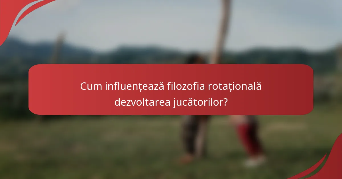 Cum influențează filozofia rotațională dezvoltarea jucătorilor?