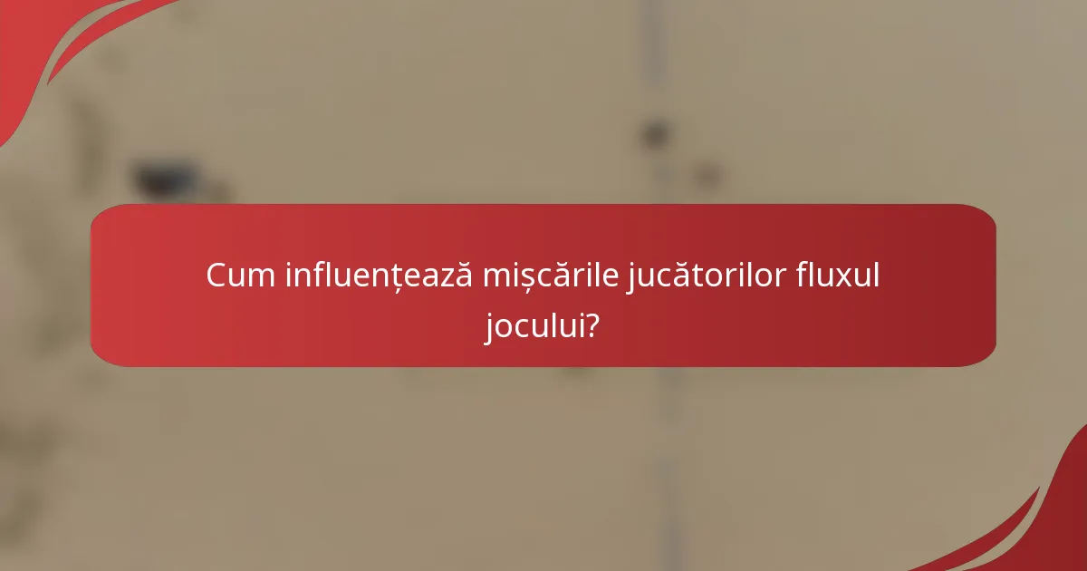 Cum influențează mișcările jucătorilor fluxul jocului?