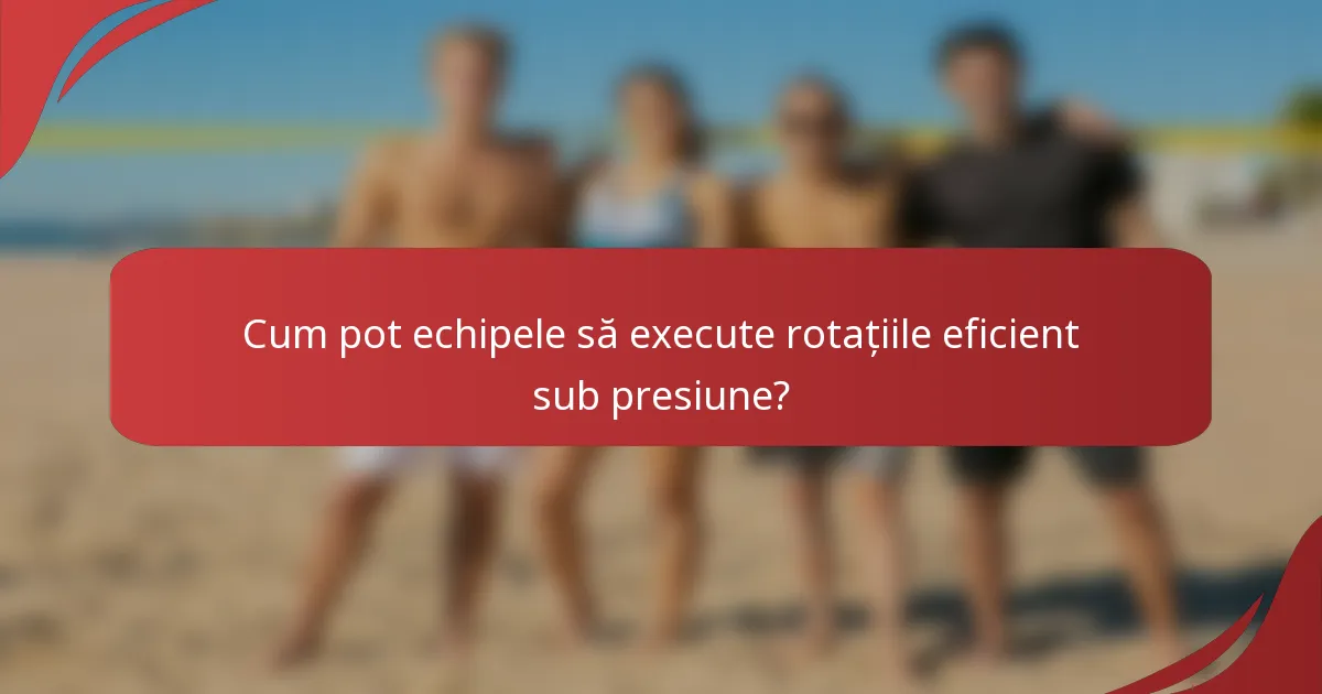 Cum pot echipele să execute rotațiile eficient sub presiune?