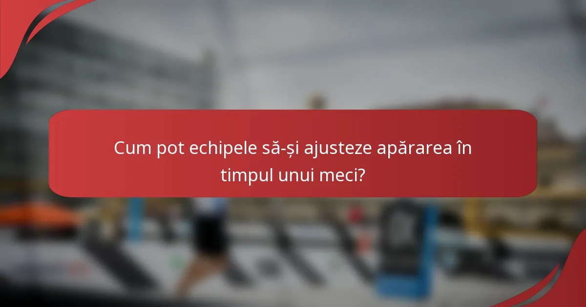 Cum pot echipele să-și ajusteze apărarea în timpul unui meci?
