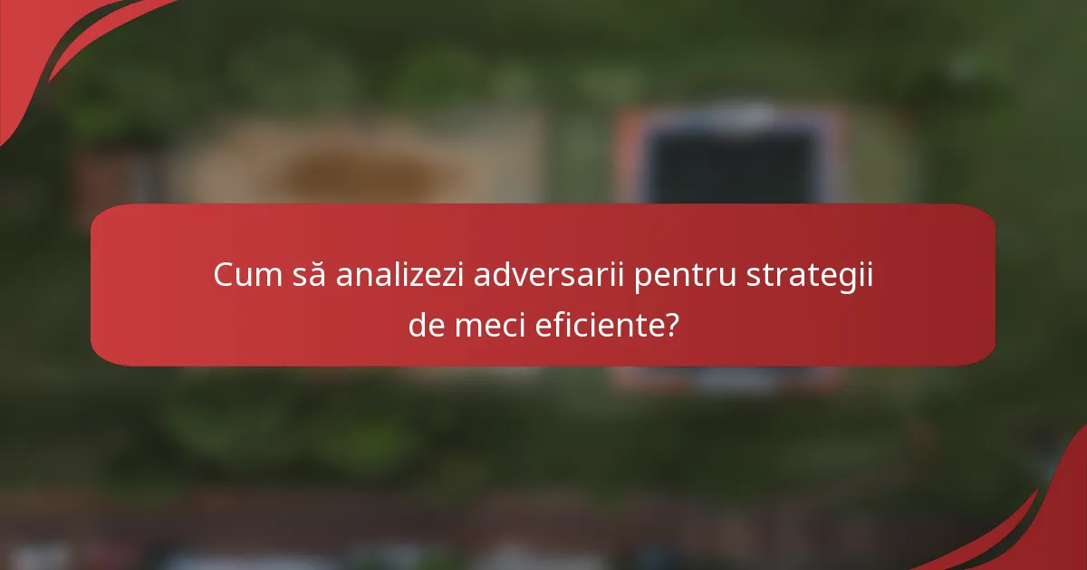 Cum să analizezi adversarii pentru strategii de meci eficiente?