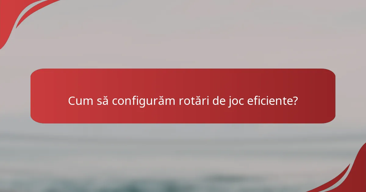 Cum să configurăm rotări de joc eficiente?