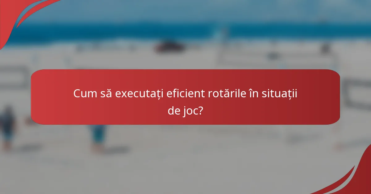 Cum să executați eficient rotările în situații de joc?