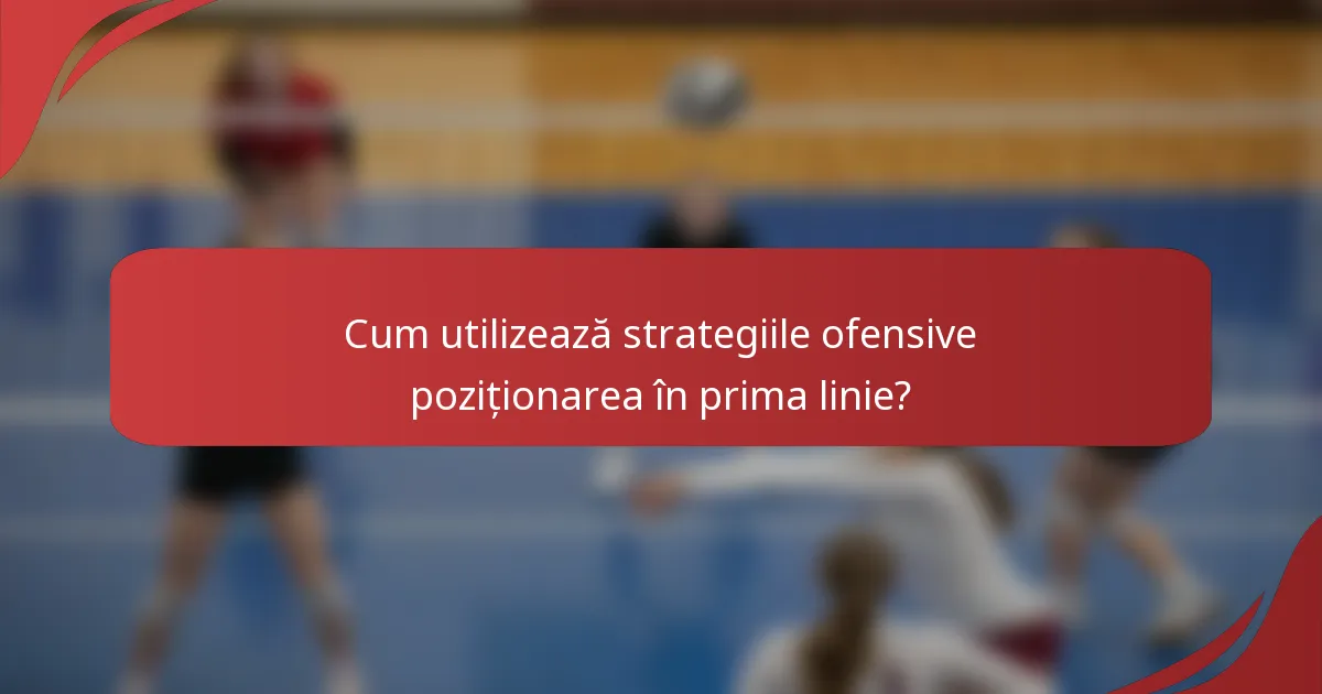 Cum utilizează strategiile ofensive poziționarea în prima linie?